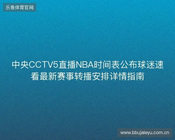 中央CCTV5直播NBA时间表公布球迷速看最新赛事转播安排详情指南